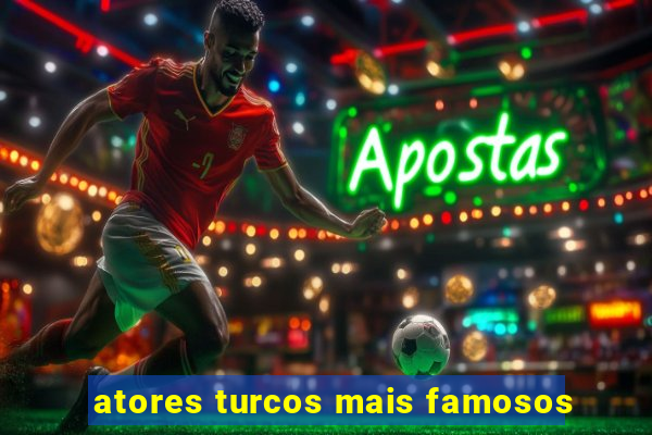 atores turcos mais famosos